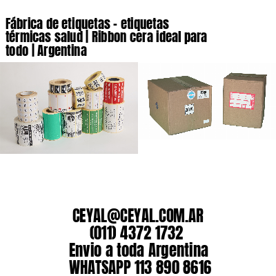 Fábrica de etiquetas – etiquetas térmicas salud | Ribbon cera ideal para todo | Argentina
