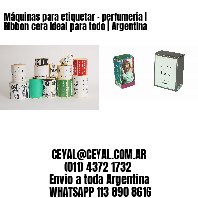 Máquinas para etiquetar – perfumería | Ribbon cera ideal para todo | Argentina