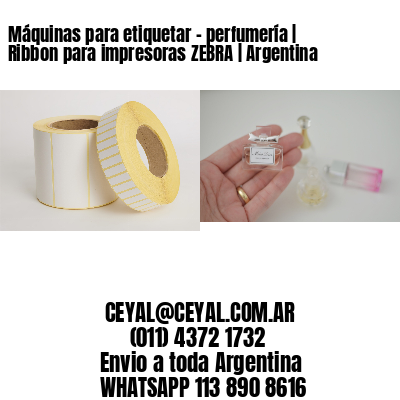 Máquinas para etiquetar – perfumería | Ribbon para impresoras ZEBRA | Argentina