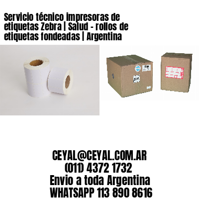 Servicio técnico impresoras de etiquetas Zebra | Salud – rollos de etiquetas fondeadas | Argentina