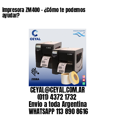 impresora ZM400 – ¿Cómo te podemos ayudar?