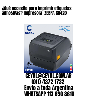 ¿Qué necesito para imprimir etiquetas adhesivas? Impresora  ZEBRA GK420