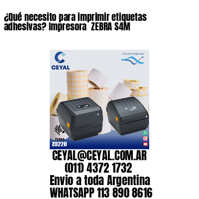 ¿Qué necesito para imprimir etiquetas adhesivas? Impresora  ZEBRA S4M