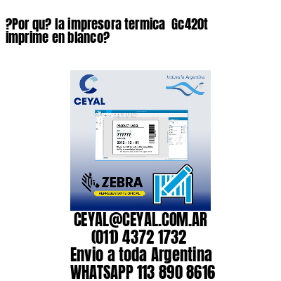 ?Por qu? la impresora termica  Gc420t imprime en blanco?