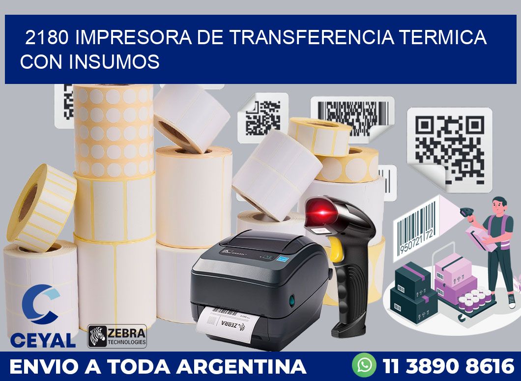 2180 IMPRESORA DE TRANSFERENCIA TERMICA CON INSUMOS