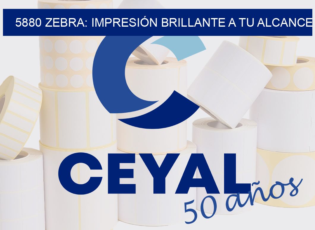 5880 ZEBRA: IMPRESIÓN BRILLANTE A TU ALCANCE