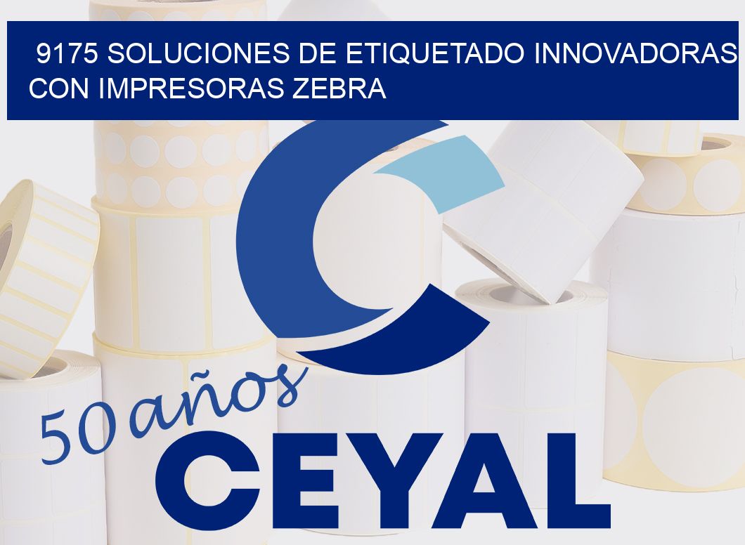 9175 SOLUCIONES DE ETIQUETADO INNOVADORAS CON IMPRESORAS ZEBRA