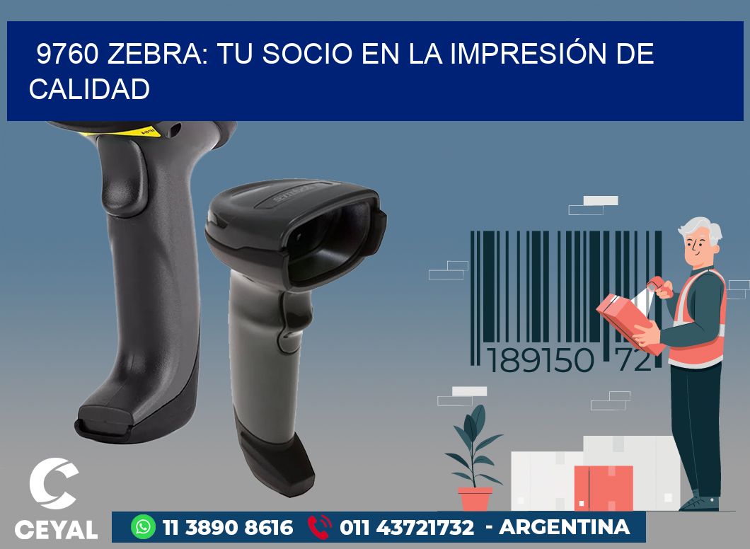 9760 ZEBRA: TU SOCIO EN LA IMPRESIÓN DE CALIDAD