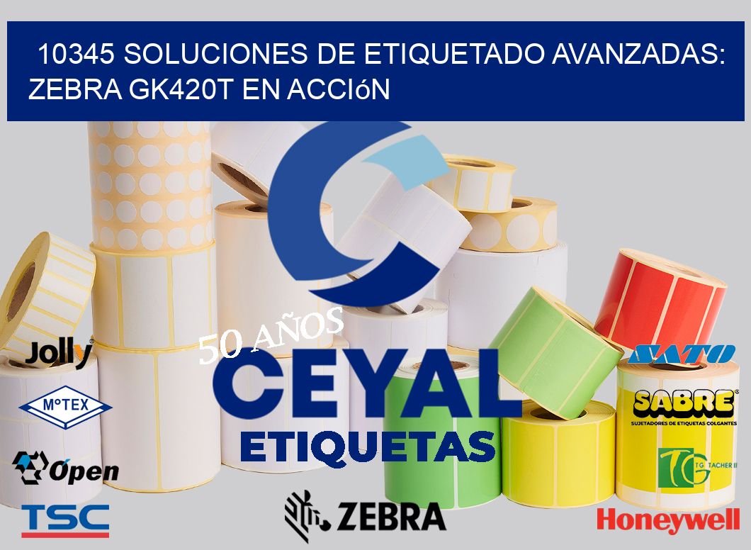 10345 Soluciones de Etiquetado Avanzadas: Zebra GK420T en Acción