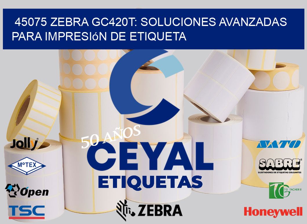 45075 Zebra GC420T: Soluciones Avanzadas para Impresión de Etiqueta