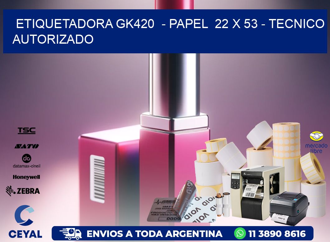 ETIQUETADORA GK420  - PAPEL  22 x 53 - TECNICO AUTORIZADO