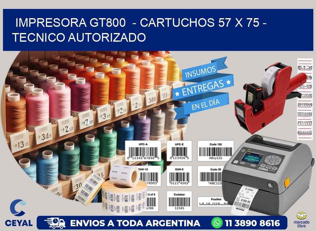 IMPRESORA GT800  - CARTUCHOS 57 x 75 - TECNICO AUTORIZADO