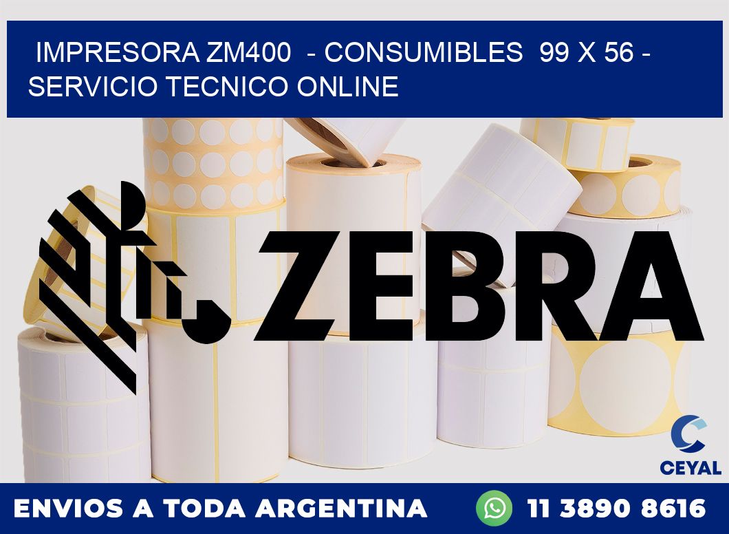 IMPRESORA ZM400  - CONSUMIBLES  99 x 56 - SERVICIO TECNICO ONLINE