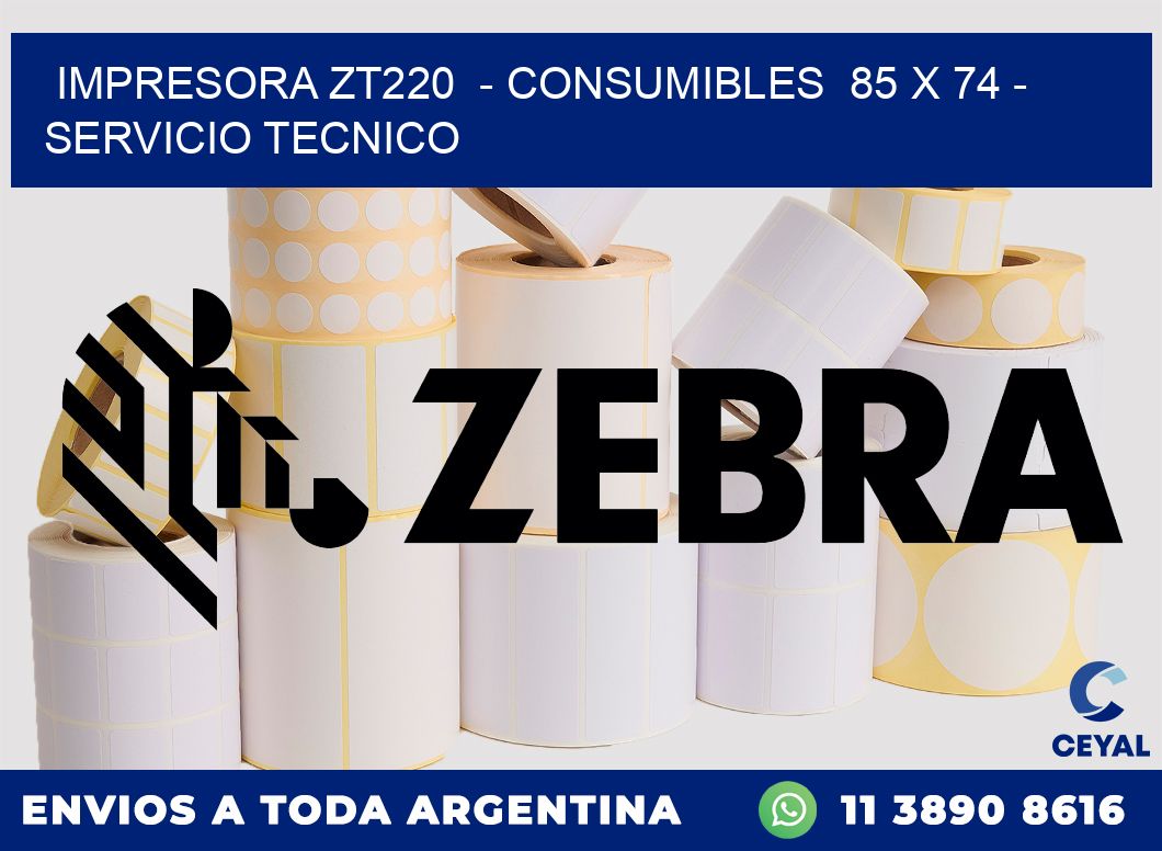 IMPRESORA ZT220  - CONSUMIBLES  85 x 74 - SERVICIO TECNICO