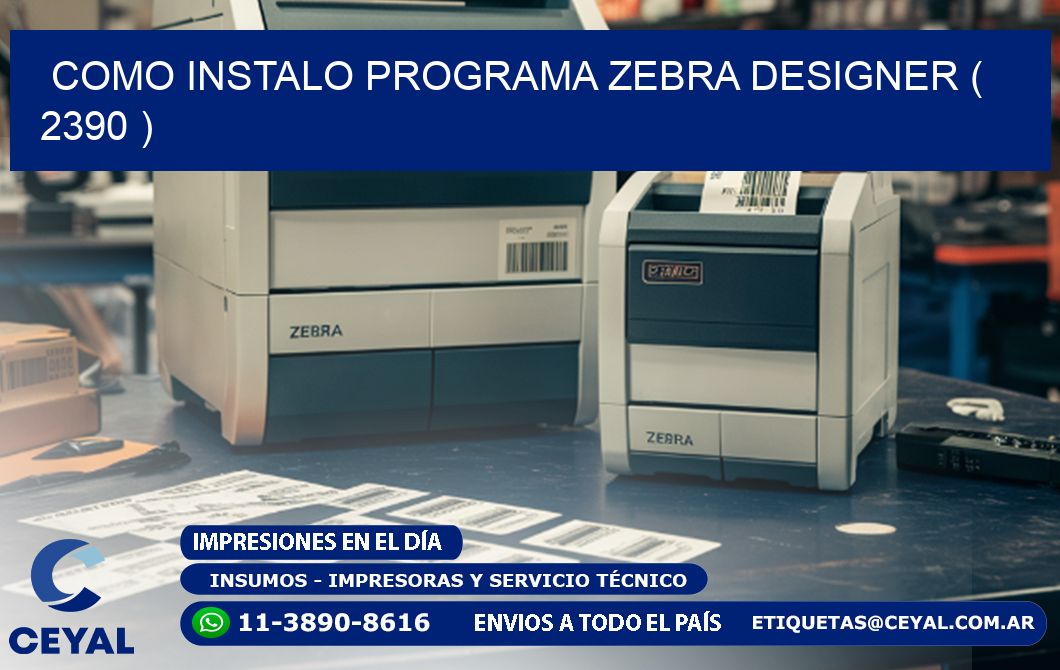 COMO INSTALO PROGRAMA ZEBRA DESIGNER ( 2390 )