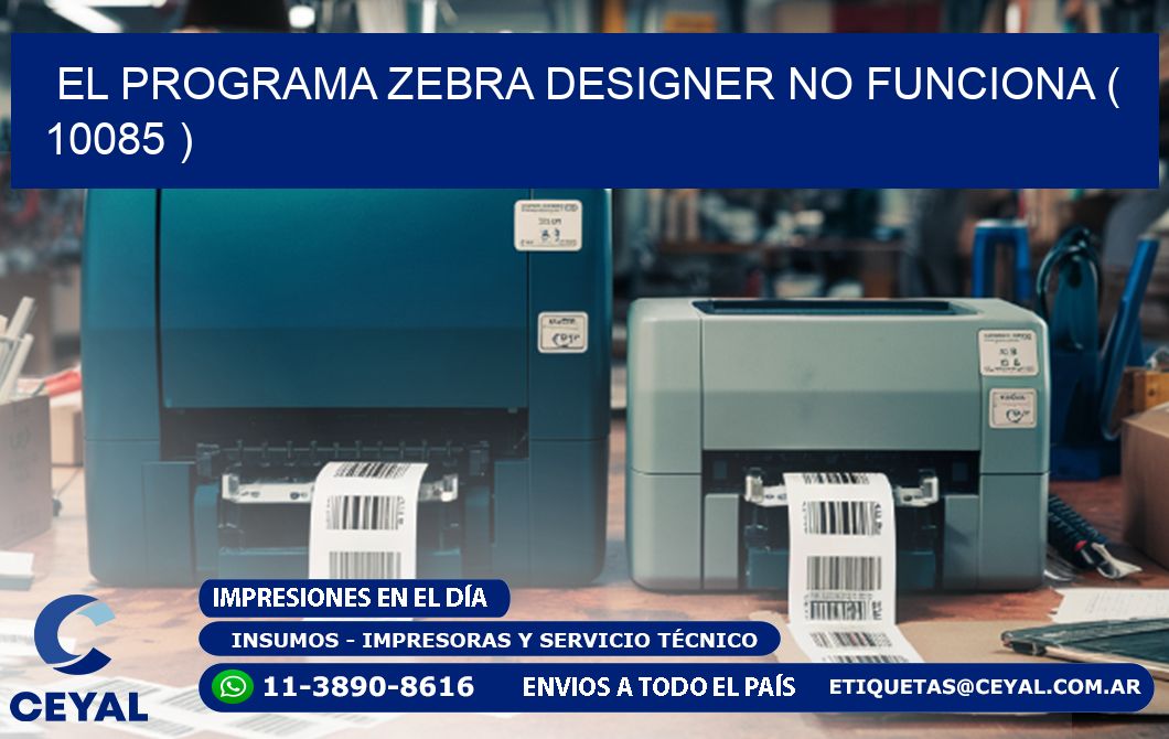 EL PROGRAMA ZEBRA DESIGNER NO FUNCIONA ( 10085 )