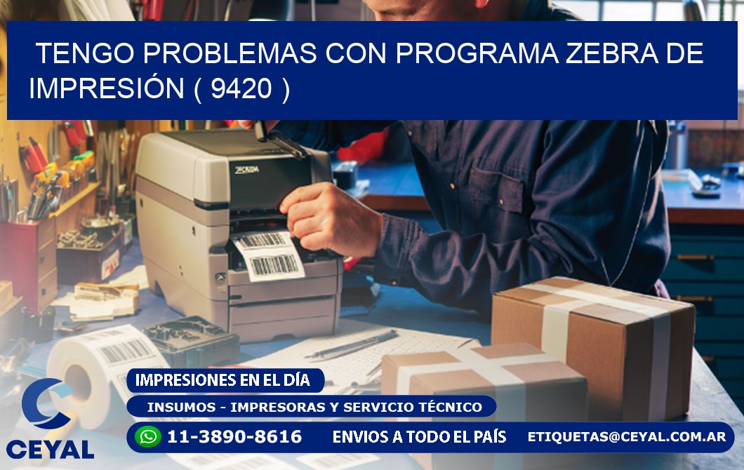 TENGO PROBLEMAS CON PROGRAMA ZEBRA DE IMPRESIÓN ( 9420 )